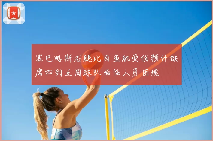 塞巴略斯右腿比目鱼肌受伤预计缺席四到五周球队面临人员困境