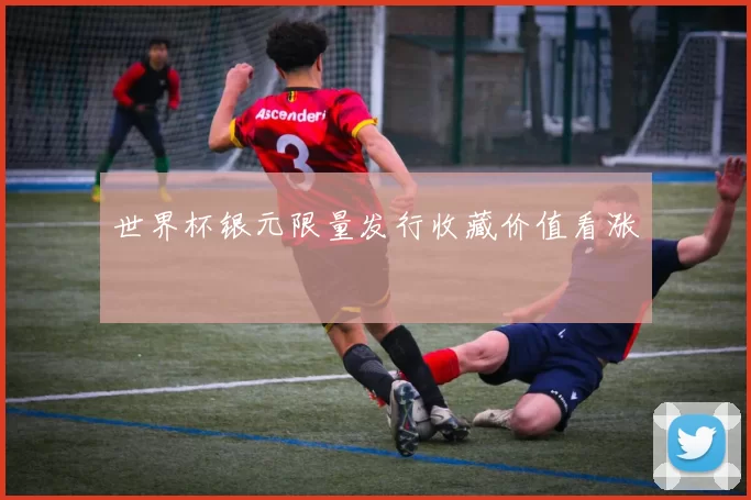 世界杯银元限量发行收藏价值看涨
