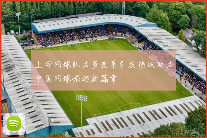 上海网球队力量变革引发热议助力中国网球崛起新篇章