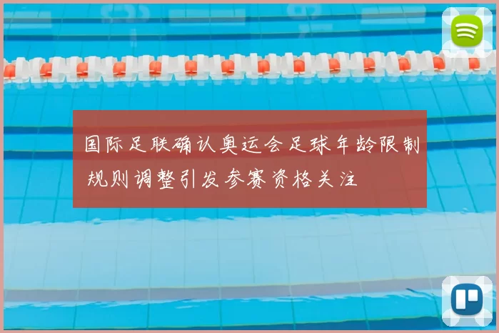 国际足联确认奥运会足球年龄限制 规则调整引发参赛资格关注