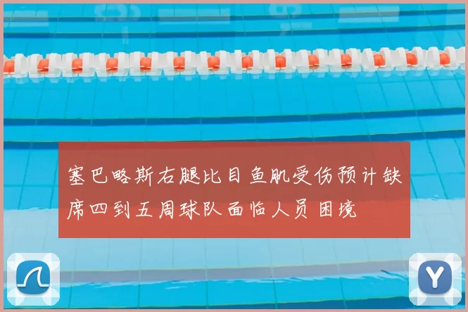 塞巴略斯右腿比目鱼肌受伤预计缺席四到五周球队面临人员困境