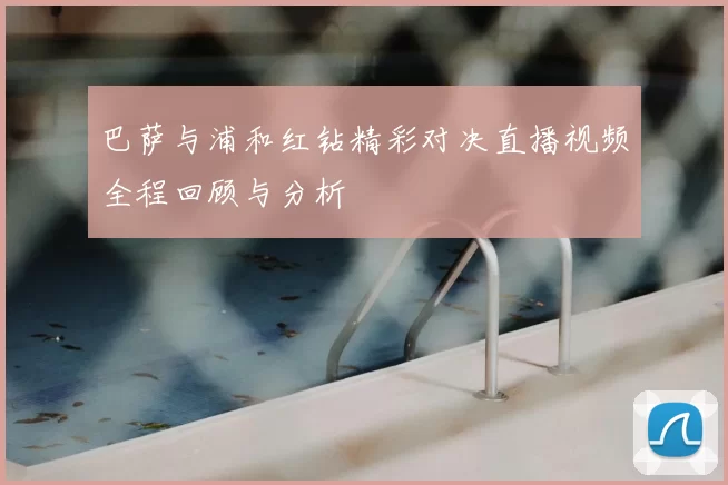 巴萨与浦和红钻精彩对决直播视频全程回顾与分析