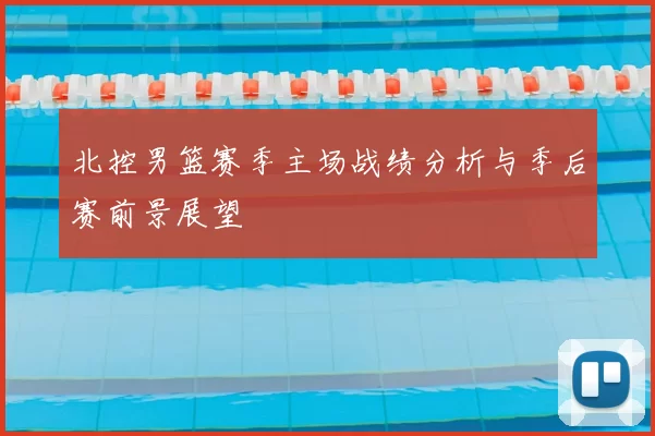 北控男篮赛季主场战绩分析与季后赛前景展望