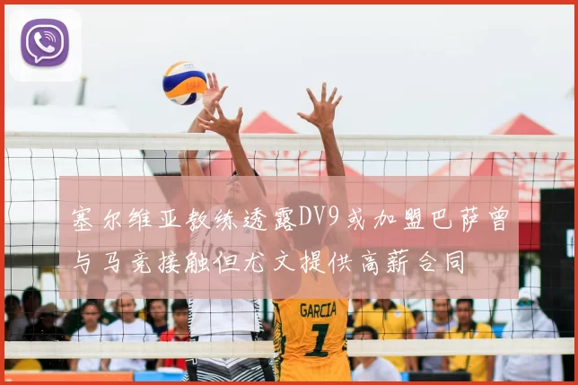 塞尔维亚教练透露DV9或加盟巴萨曾与马竞接触但尤文提供高薪合同