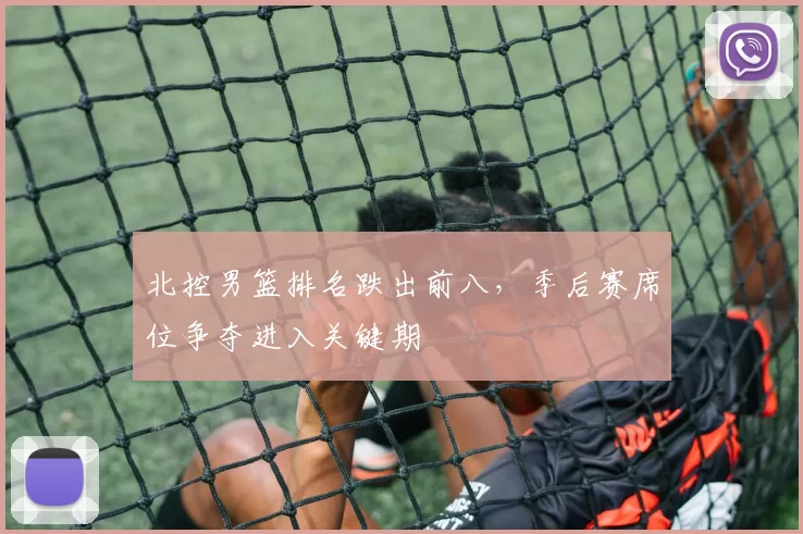 北控男篮排名跌出前八,季后赛席位争夺进入关键期