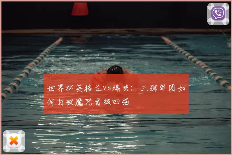 世界杯英格兰vs瑞典:三狮军团如何打破魔咒晋级四强