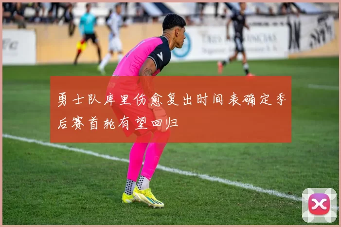 勇士队库里伤愈复出时间表确定季后赛首轮有望回归