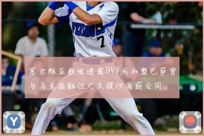 塞尔维亚教练透露DV9或加盟巴萨曾与马竞接触但尤文提供高薪合同