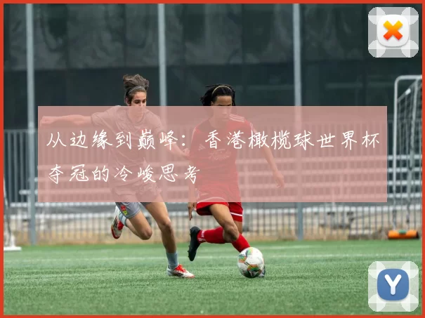 从边缘到巅峰：香港橄榄球世界杯夺冠的冷峻思考
