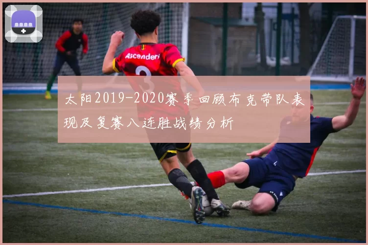 太阳2019-2020赛季回顾布克带队表现及复赛八连胜战绩分析