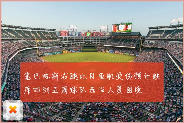 塞巴略斯右腿比目鱼肌受伤预计缺席四到五周球队面临人员困境