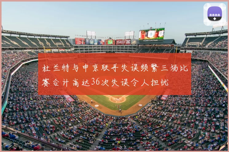 杜兰特与申京联手失误频繁三场比赛合计高达36次失误令人担忧