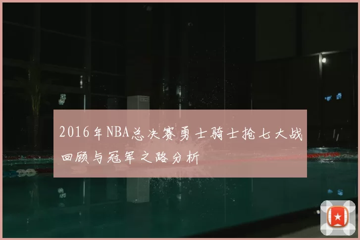 2016年NBA总决赛勇士骑士抢七大战回顾与冠军之路分析