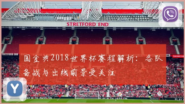 国金典2018世界杯赛程解析：各队备战与出线前景受关注