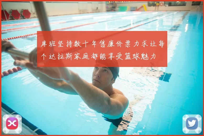 库班坚持数十年售廉价票力求让每个达拉斯家庭都能享受篮球魅力