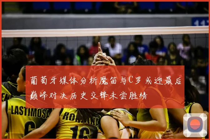 葡萄牙媒体分析魔笛与C罗或迎最后巅峰对决历史交锋未尝胜绩