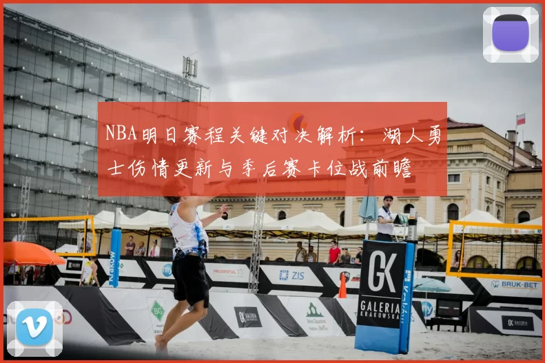 NBA明日赛程关键对决解析：湖人勇士伤情更新与季后赛卡位战前瞻