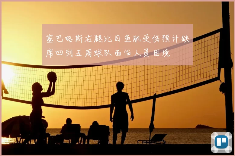塞巴略斯右腿比目鱼肌受伤预计缺席四到五周球队面临人员困境