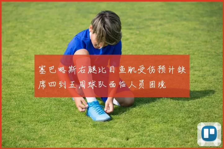 塞巴略斯右腿比目鱼肌受伤预计缺席四到五周球队面临人员困境