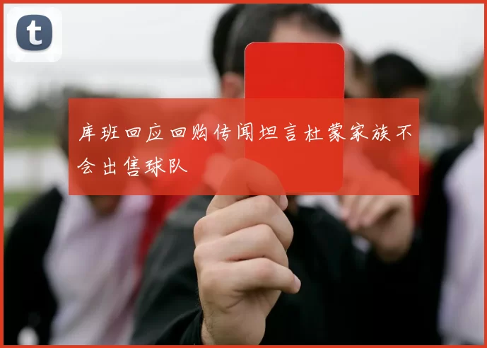 库班回应回购传闻坦言杜蒙家族不会出售球队