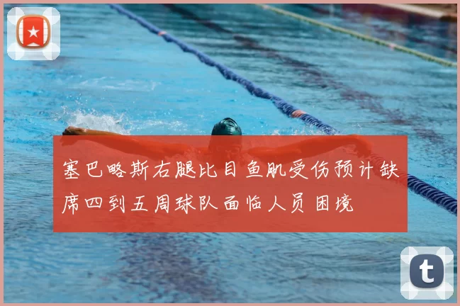 塞巴略斯右腿比目鱼肌受伤预计缺席四到五周球队面临人员困境