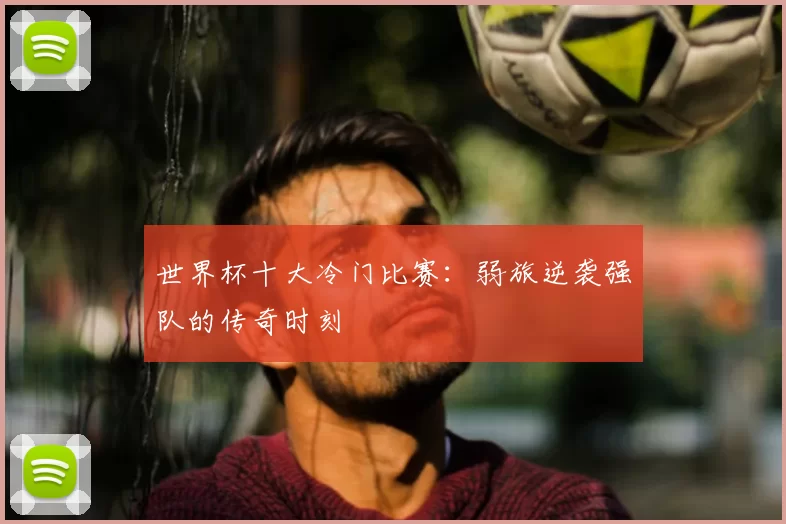 世界杯十大冷门比赛:弱旅逆袭强队的传奇时刻