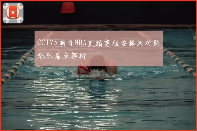 CCTV5明日NBA直播赛程安排及对阵球队看点解析