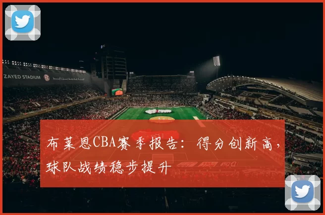 布莱恩CBA赛季报告：得分创新高，球队战绩稳步提升