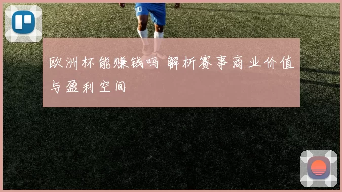 欧洲杯能赚钱吗 解析赛事商业价值与盈利空间