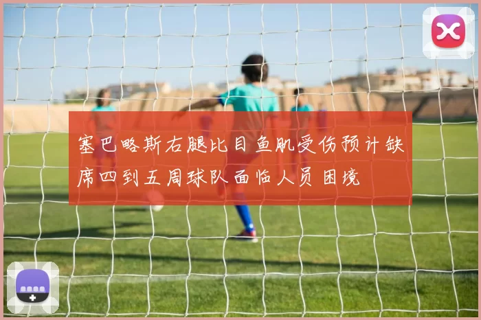 塞巴略斯右腿比目鱼肌受伤预计缺席四到五周球队面临人员困境