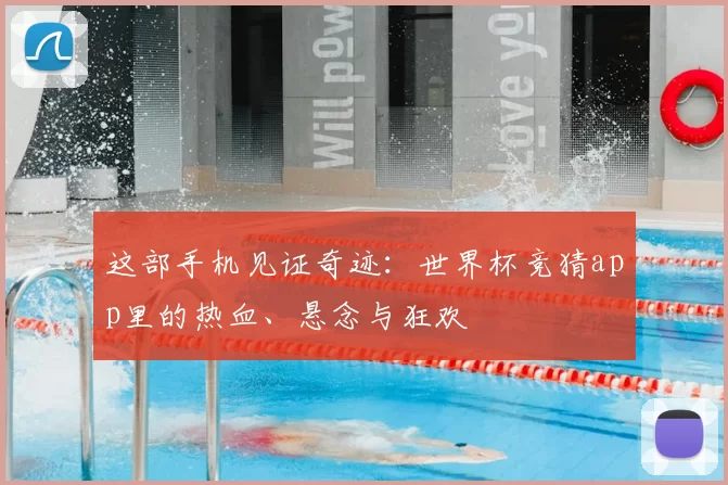 这部手机见证奇迹：世界杯竞猜app里的热血、悬念与狂欢