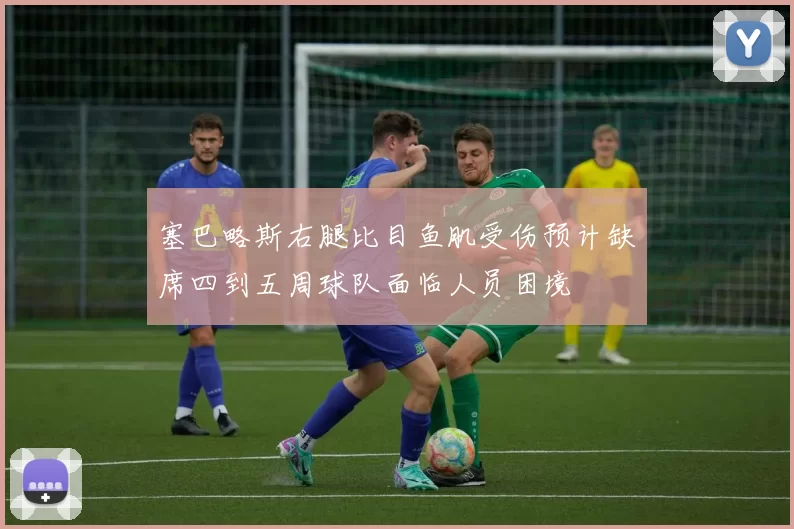 塞巴略斯右腿比目鱼肌受伤预计缺席四到五周球队面临人员困境