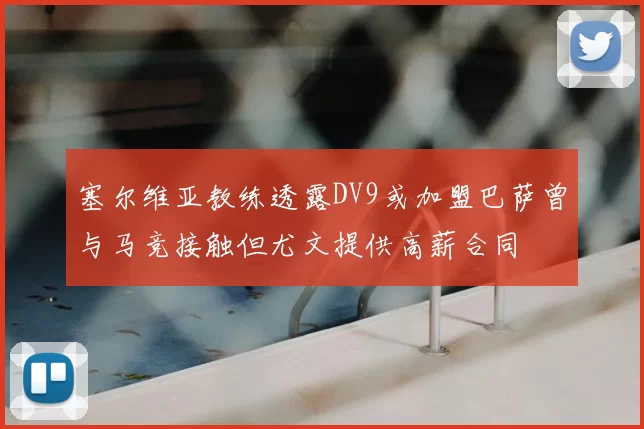 塞尔维亚教练透露DV9或加盟巴萨曾与马竞接触但尤文提供高薪合同