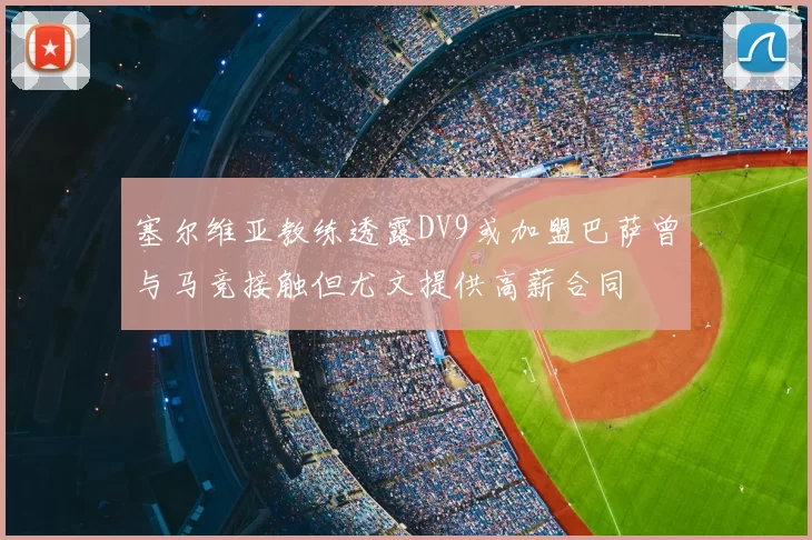 塞尔维亚教练透露DV9或加盟巴萨曾与马竞接触但尤文提供高薪合同
