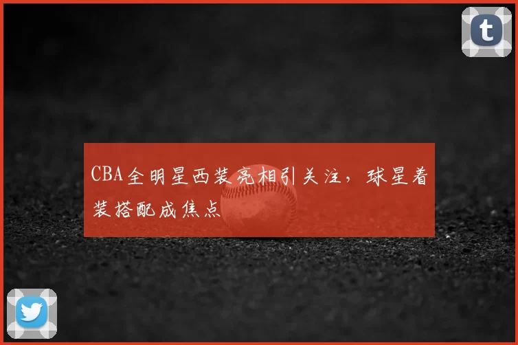 CBA全明星西装亮相引关注，球星着装搭配成焦点