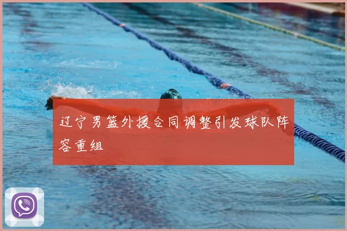 辽宁男篮外援合同调整引发球队阵容重组