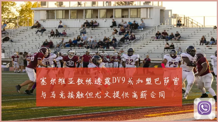 塞尔维亚教练透露DV9或加盟巴萨曾与马竞接触但尤文提供高薪合同