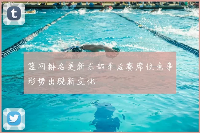 篮网排名更新东部季后赛席位竞争形势出现新变化