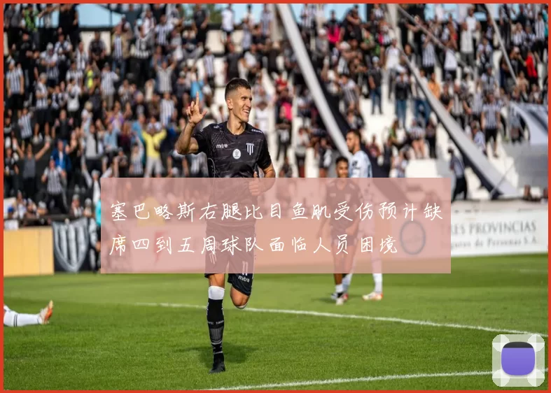 塞巴略斯右腿比目鱼肌受伤预计缺席四到五周球队面临人员困境