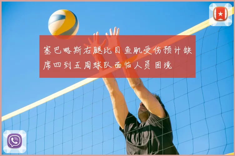 塞巴略斯右腿比目鱼肌受伤预计缺席四到五周球队面临人员困境