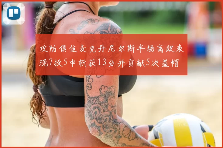 攻防俱佳麦克丹尼尔斯半场高效表现7投5中斩获13分并贡献5次盖帽