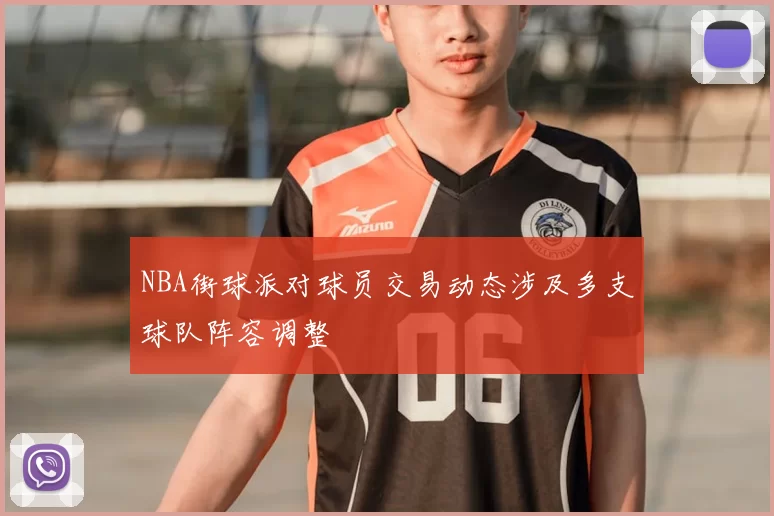 NBA街球派对球员交易动态涉及多支球队阵容调整