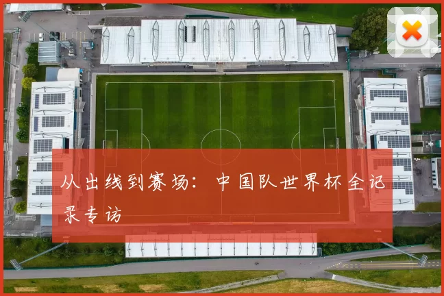从出线到赛场：中国队世界杯全记录专访