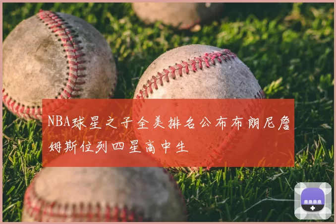 NBA球星之子全美排名公布布朗尼詹姆斯位列四星高中生
