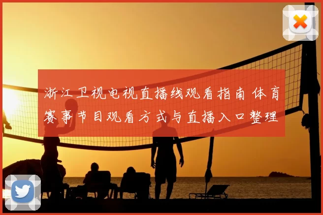 浙江卫视电视直播线观看指南 体育赛事节目观看方式与直播入口整理
