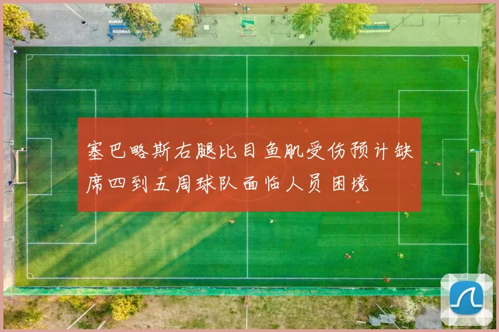 塞巴略斯右腿比目鱼肌受伤预计缺席四到五周球队面临人员困境