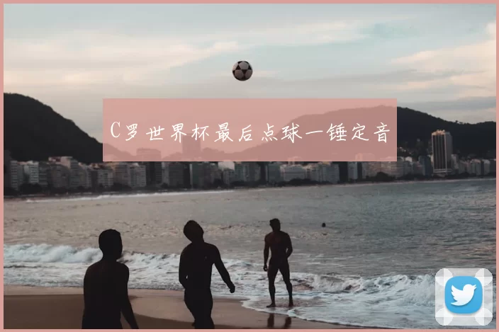 C罗世界杯最后点球一锤定音