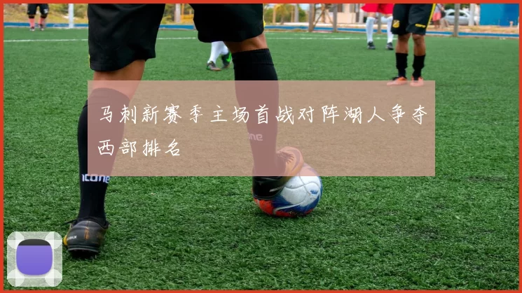 马刺新赛季主场首战对阵湖人争夺西部排名
