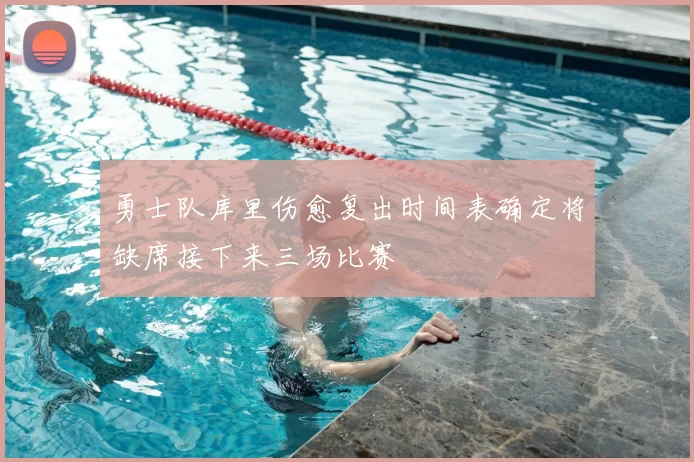 勇士队库里伤愈复出时间表确定将缺席接下来三场比赛