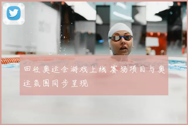 田径奥运会游戏上线 赛场项目与奥运氛围同步呈现